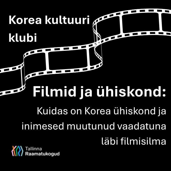 mustal taustal filmilint, kiri Korea kultuuri klubi. Filmid ja ühiskond: kuidas on Korea ühiskond ja inimesed muutunud vaadatuna läbi filmisilma. All vasakul Tallinna raamatukogude logo